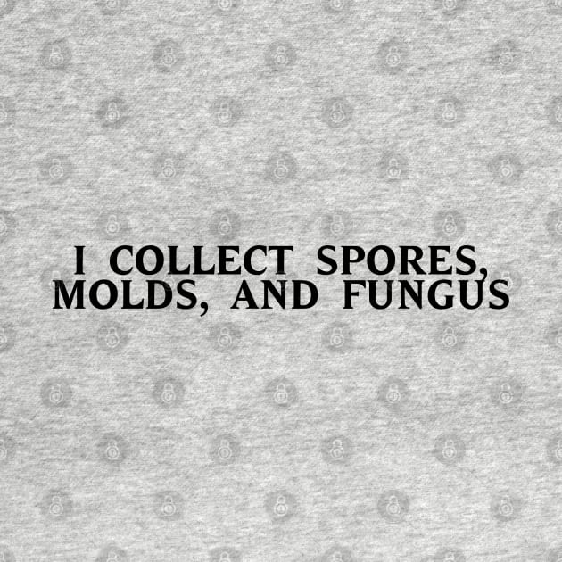 I Collect Spores, Molds, and Fungus by zombill